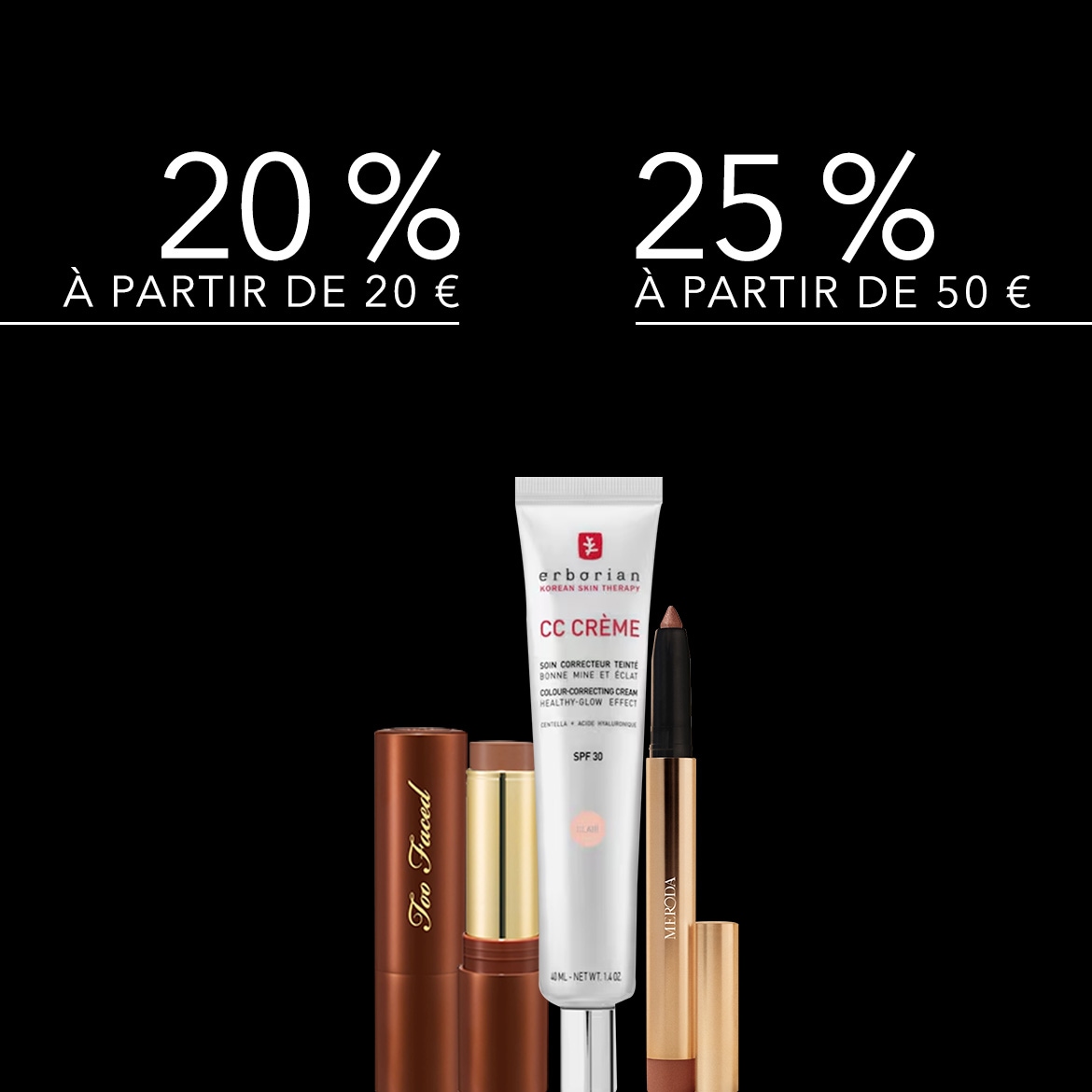 Profitez de 20 % de réduction sur une sélection de produits de beauté à partir de 20 € d'achat et de 25 % de réduction à partir de 50 € d'achat, incluant la CC Crème Erborian, un stick Too Faced et un crayon Meroda.