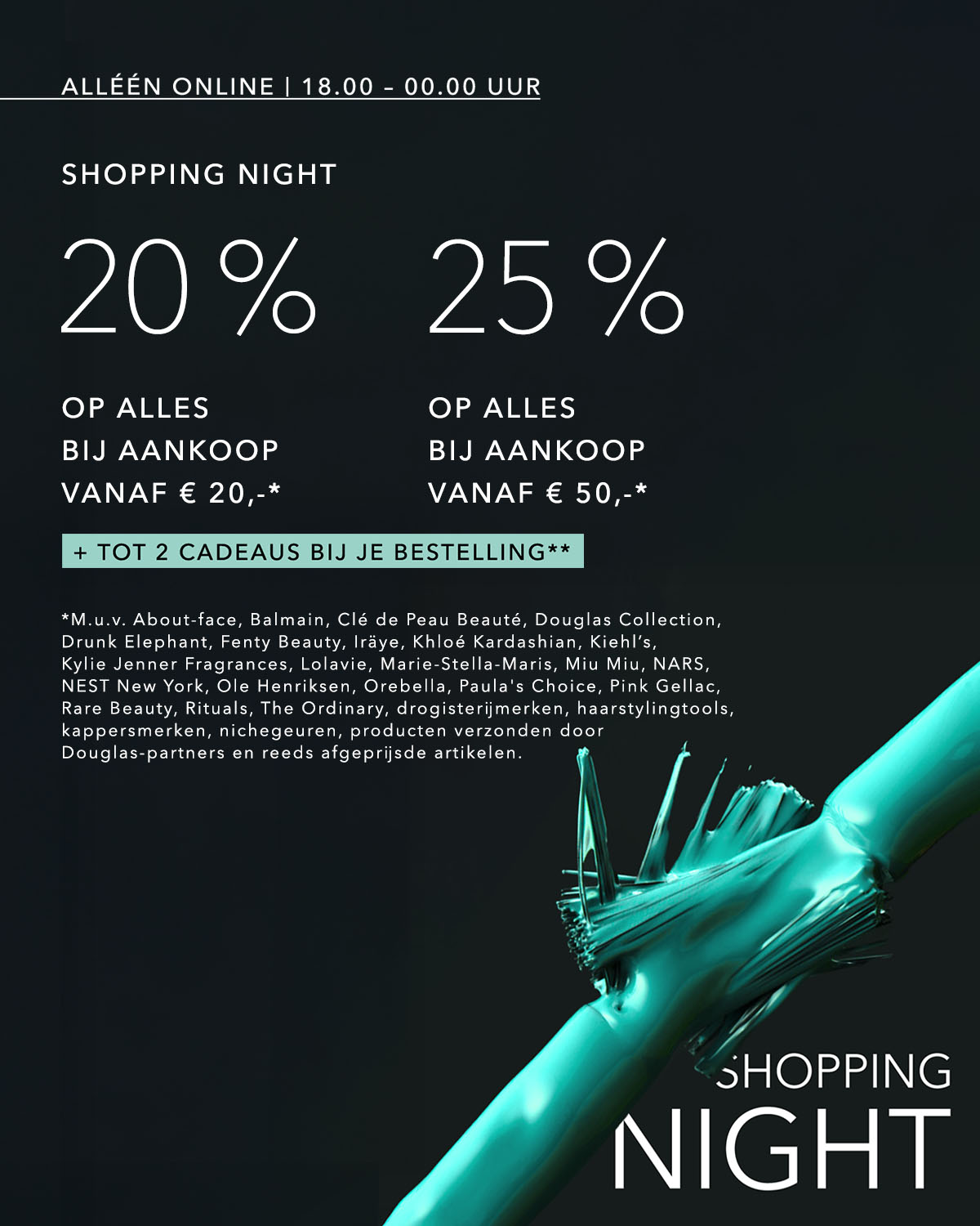 Profiteer van de Shopping Night, alleen online van 18.00 tot 00.00 uur, met 20% korting op alles bij aankoop vanaf €20 of 25% korting op alles bij aankoop vanaf €50, plus tot 2 cadeaus bij je bestelling.