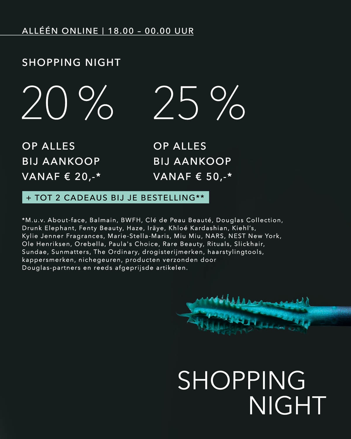 Het is Shopping Night! Krijg 20% korting op alles bij aankoop vanaf € 20 of 25% korting op alles bij aankoop vanaf € 50, plus tot 2 cadeaus bij je bestelling.