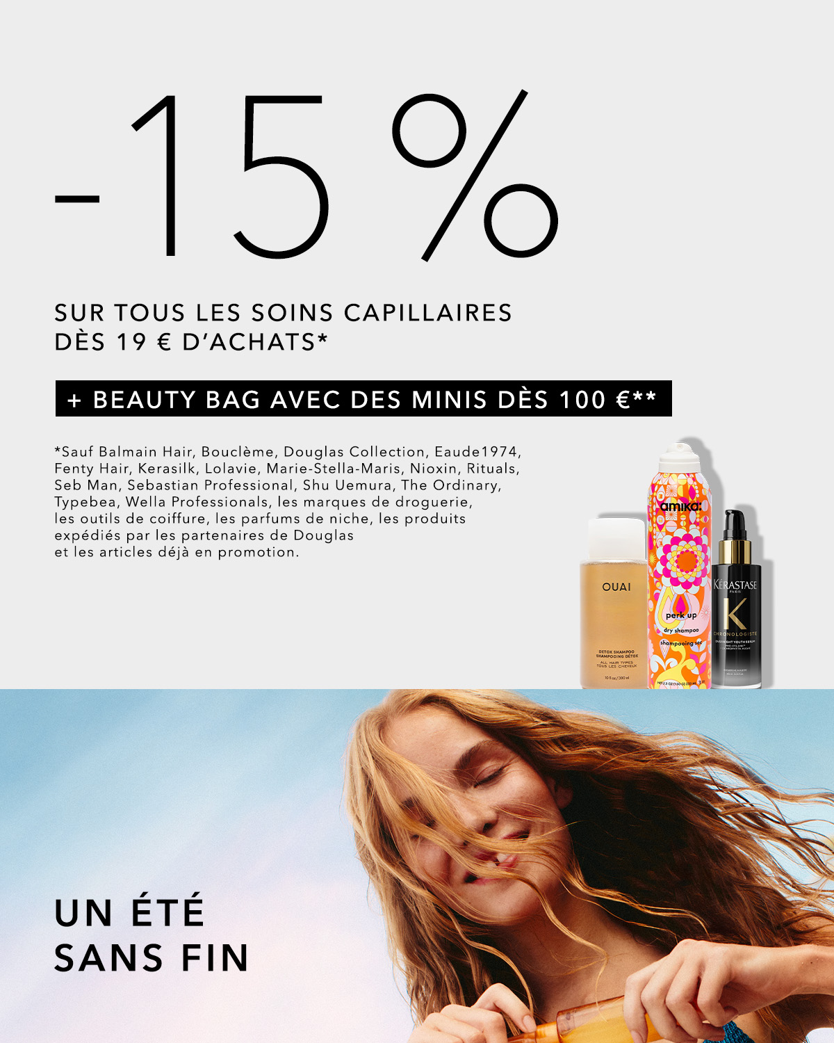 Profitez de 15% de réduction sur tous les soins capillaires dès 19€ d'achats et recevez une trousse beauté avec des miniatures dès 100€ d'achats.