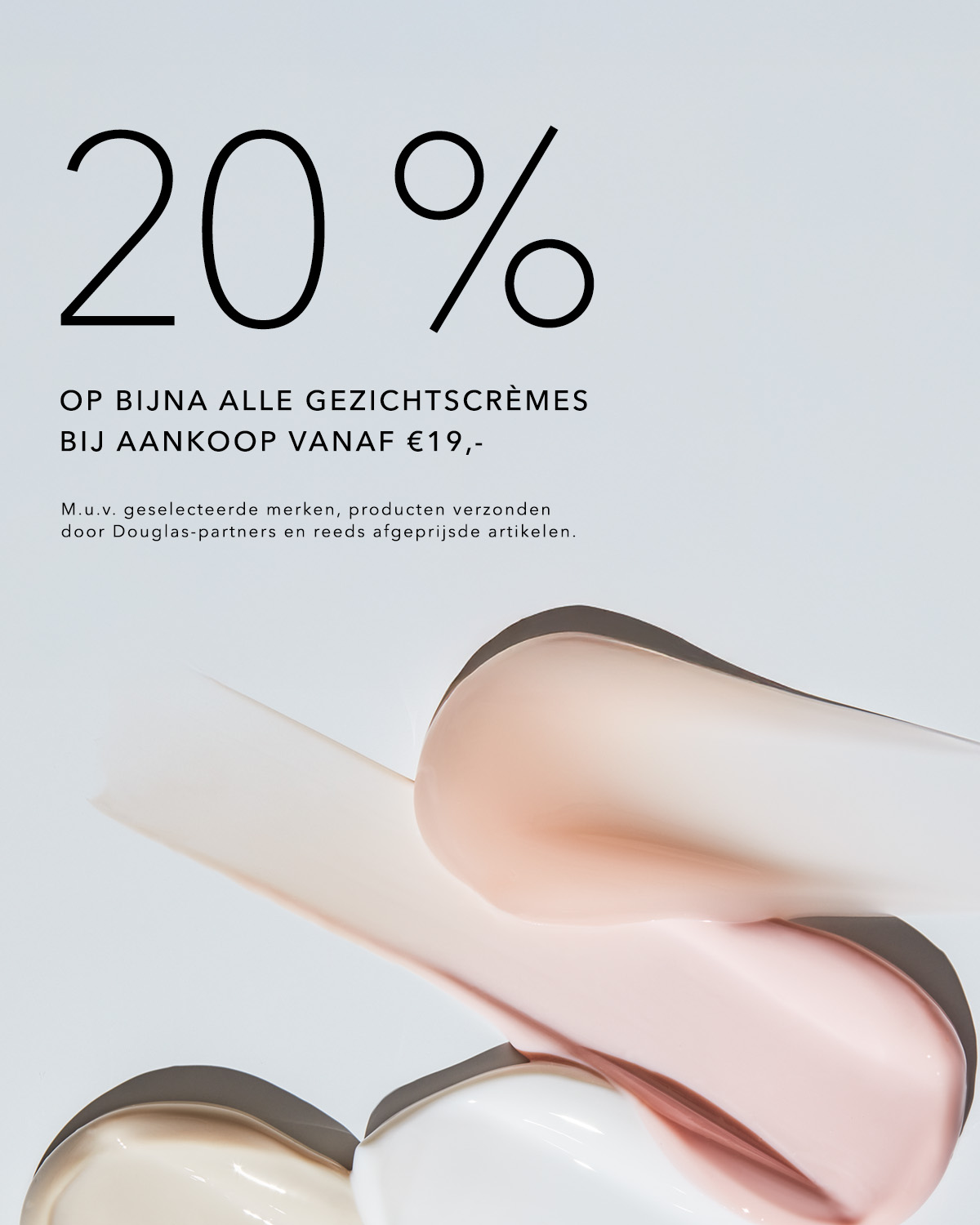 Profiteer van 20% korting op bijna alle gezichtscrèmes bij aankoop vanaf €19,-, exclusief geselecteerde merken en reeds afgeprijsde artikelen, met crèmekleurige smeersels.